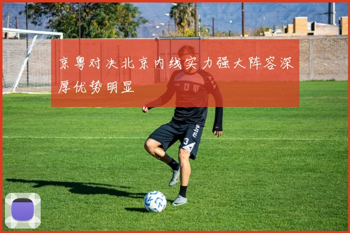 京粤对决北京内线实力强大阵容深厚优势明显