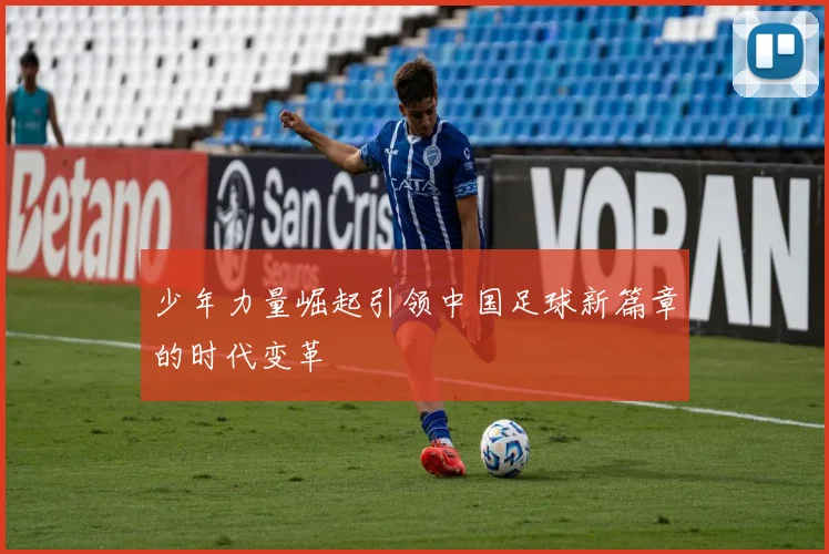 少年力量崛起引领中国足球新篇章的时代变革