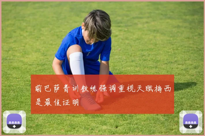 前巴萨青训教练强调重视天赋梅西是最佳证明