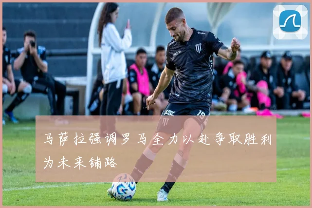 马萨拉强调罗马全力以赴争取胜利为未来铺路